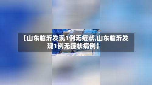 【山东临沂发现1例无症状,山东临沂发现1例无症状病例】