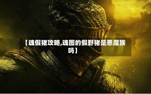 【魂假猪攻略,魂图的假野猪是恶魔族吗】-第1张图片