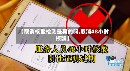 【取消核酸检测是真的吗,取消48小时核酸】