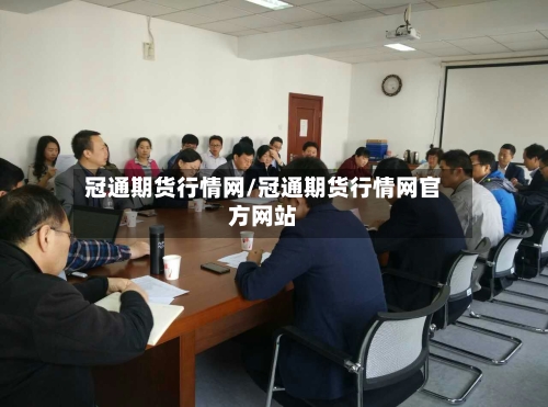 冠通期货行情网/冠通期货行情网官方网站-第1张图片