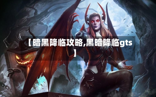 【暗黑降临攻略,黑暗降临gts】-第1张图片