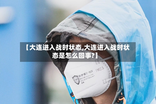 【大连进入战时状态,大连进入战时状态是怎么回事?】