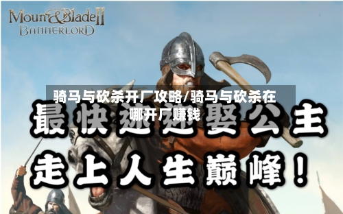 骑马与砍杀开厂攻略/骑马与砍杀在哪开厂赚钱-第2张图片