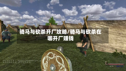 骑马与砍杀开厂攻略/骑马与砍杀在哪开厂赚钱-第3张图片