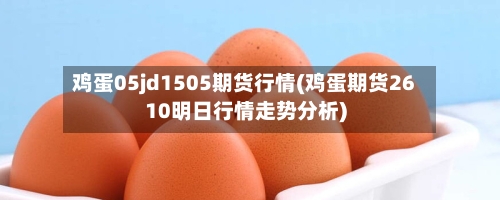 鸡蛋05jd1505期货行情(鸡蛋期货2610明日行情走势分析)-第3张图片