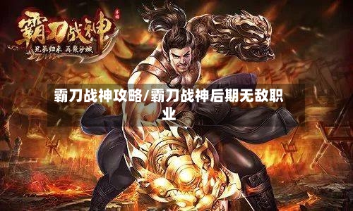 霸刀战神攻略/霸刀战神后期无敌职业-第2张图片