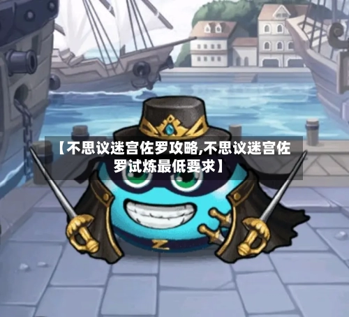 【不思议迷宫佐罗攻略,不思议迷宫佐罗试炼最低要求】
