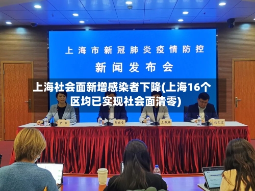 上海社会面新增感染者下降(上海16个区均已实现社会面清零)-第3张图片