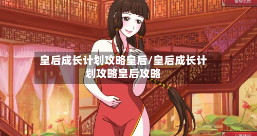 皇后成长计划攻略皇后/皇后成长计划攻略皇后攻略