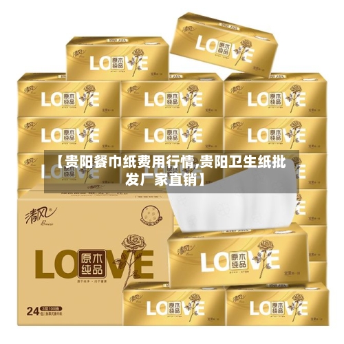 【贵阳餐巾纸费用行情,贵阳卫生纸批发厂家直销】