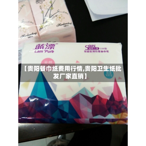 【贵阳餐巾纸费用行情,贵阳卫生纸批发厂家直销】-第2张图片