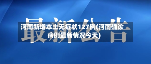 河南新增本土无症状127例(河南确诊病例最新情况今天)