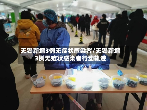 无锡新增3例无症状感染者/无锡新增3例无症状感染者行动轨迹-第2张图片
