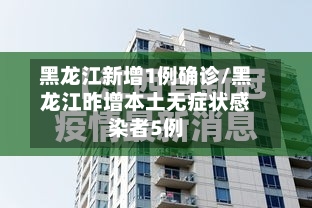黑龙江新增1例确诊/黑龙江昨增本土无症状感染者5例-第3张图片