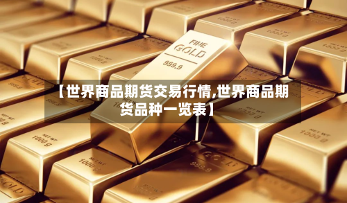 【世界商品期货交易行情,世界商品期货品种一览表】-第2张图片