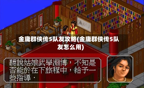 金庸群侠传5队友攻略(金庸群侠传5队友怎么用)-第3张图片