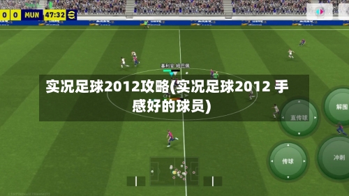 实况足球2012攻略(实况足球2012 手感好的球员)