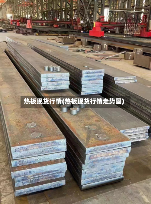 热板现货行情(热板现货行情走势图)-第2张图片