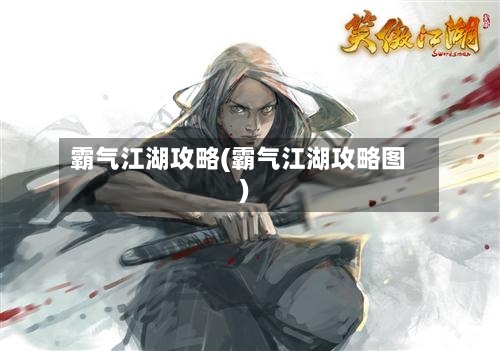 霸气江湖攻略(霸气江湖攻略图)-第2张图片