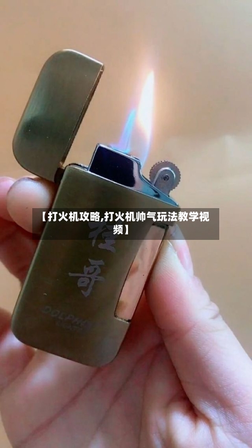 【打火机攻略,打火机帅气玩法教学视频】-第2张图片