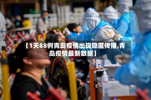 【1天88例青岛疫情出现隐匿传播,青岛疫情最新数据】-第2张图片
