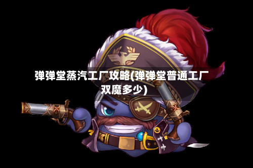 弹弹堂蒸汽工厂攻略(弹弹堂普通工厂双魔多少)-第2张图片