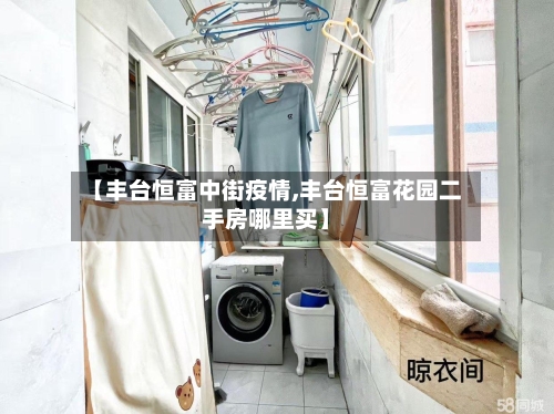 【丰台恒富中街疫情,丰台恒富花园二手房哪里买】-第2张图片