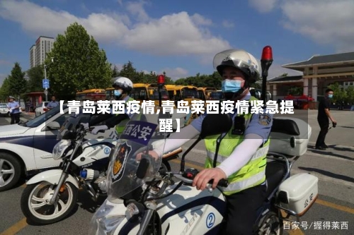 【青岛莱西疫情,青岛莱西疫情紧急提醒】