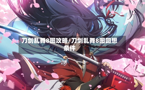 刀剑乱舞8图攻略/刀剑乱舞8图回想条件