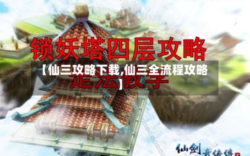 【仙三攻略下载,仙三全流程攻略】