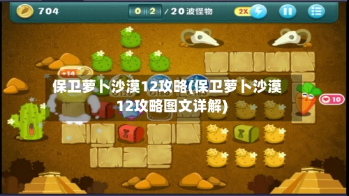保卫萝卜沙漠12攻略(保卫萝卜沙漠12攻略图文详解)-第3张图片