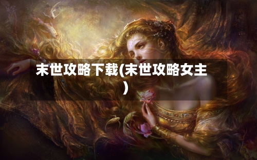 末世攻略下载(末世攻略女主)-第3张图片
