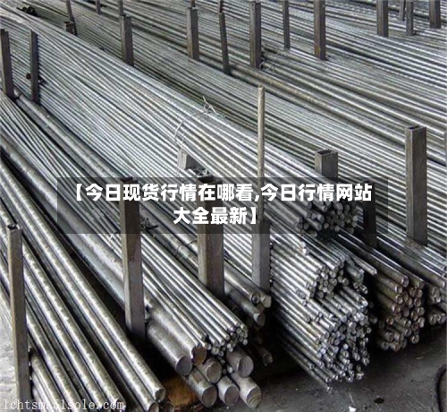 【今日现货行情在哪看,今日行情网站大全最新】