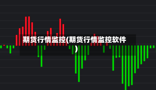 期货行情监控(期货行情监控软件)-第2张图片