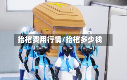 抬棺费用行情/抬棺多少钱