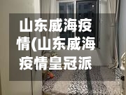 山东威海疫情(山东威海疫情皇冠派出所公开电话号码)-第2张图片