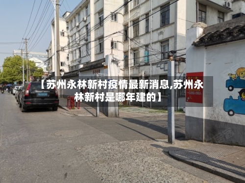 【苏州永林新村疫情最新消息,苏州永林新村是哪年建的】