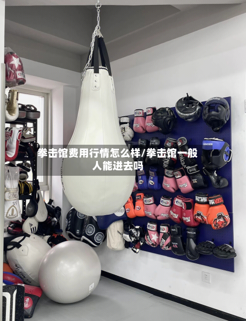 拳击馆费用行情怎么样/拳击馆一般人能进去吗