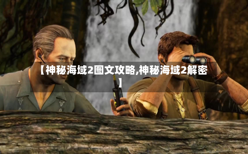 【神秘海域2图文攻略,神秘海域2解密】-第3张图片