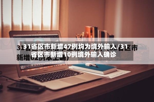 31省区市新增47例均为境外输入/31省区市新增10例境外输入确诊