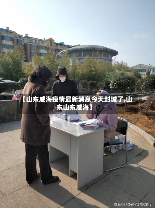 【山东威海疫情最新消息今天封城了,山东山东威海】