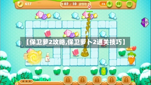 【保卫萝2攻略,保卫萝卜2通关技巧】