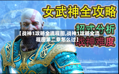 【战神1攻略全流程图,战神1攻略全流程图第二章怎么过】