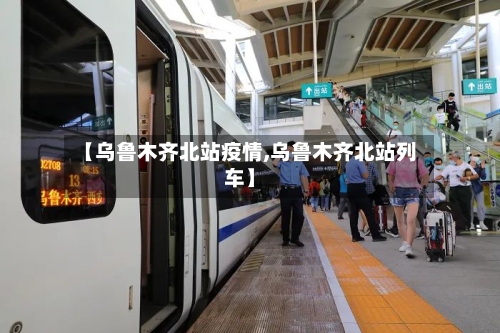 【乌鲁木齐北站疫情,乌鲁木齐北站列车】