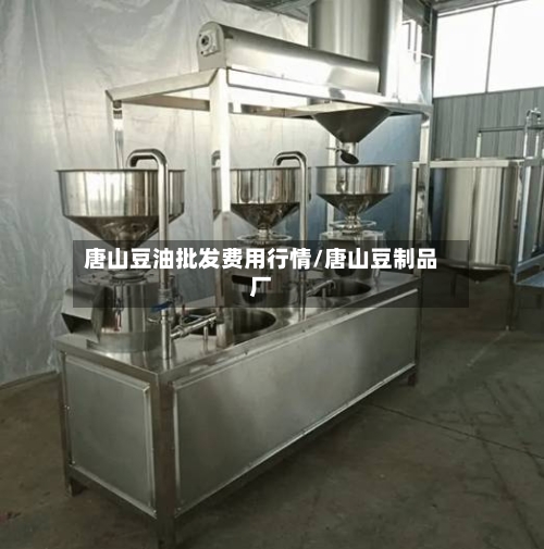 唐山豆油批发费用行情/唐山豆制品厂