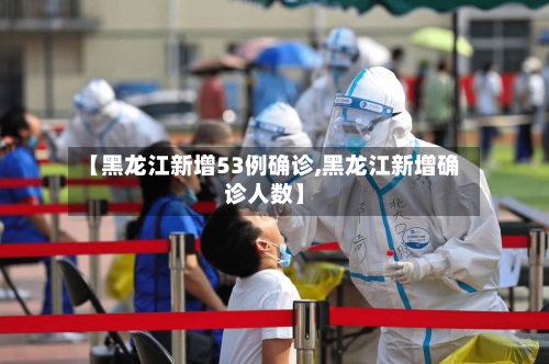 【黑龙江新增53例确诊,黑龙江新增确诊人数】-第1张图片