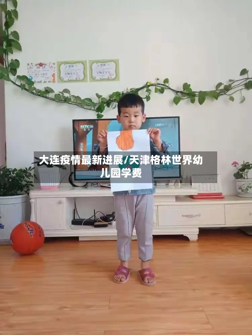 大连疫情最新进展/天津格林世界幼儿园学费-第1张图片