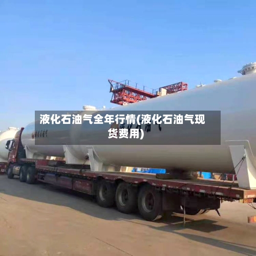 液化石油气全年行情(液化石油气现货费用)-第1张图片