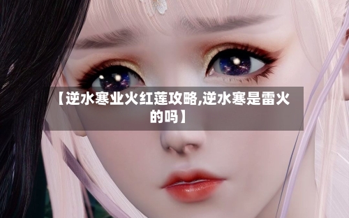 【逆水寒业火红莲攻略,逆水寒是雷火的吗】-第1张图片
