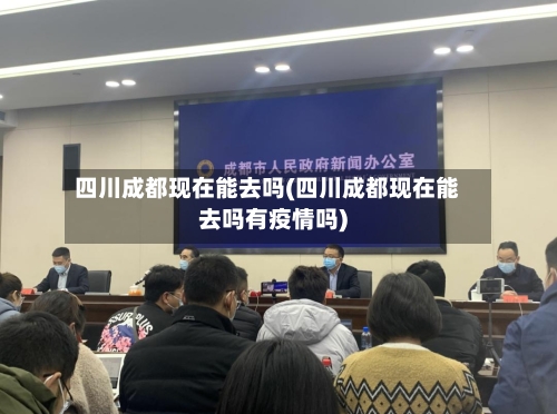 四川成都现在能去吗(四川成都现在能去吗有疫情吗)-第1张图片